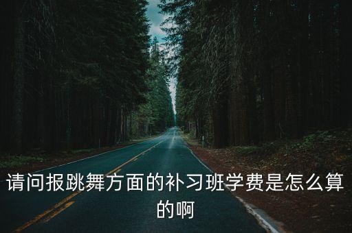 请问报跳舞方面的补习班学费是怎么算的啊