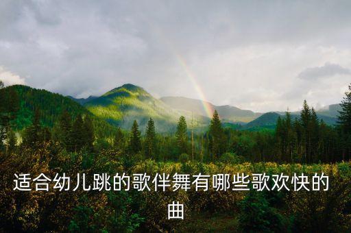 适合幼儿跳的歌伴舞有哪些歌欢快的 曲