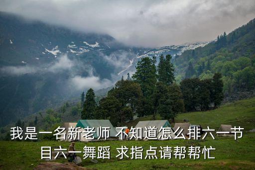 我是一名新老师 不知道怎么排六一节目六一舞蹈 求指点请帮帮忙
