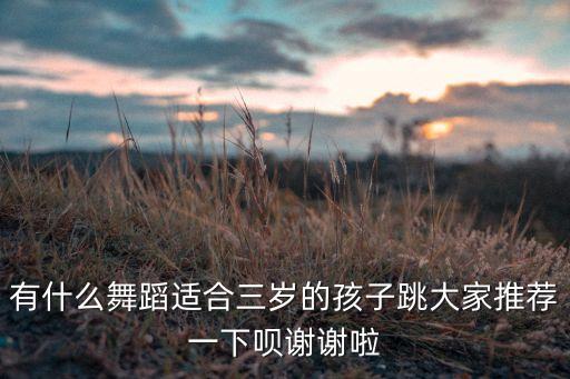 小朋友的舞蹈，有什么舞蹈适合三岁的孩子跳大家推荐一下呗谢谢啦
