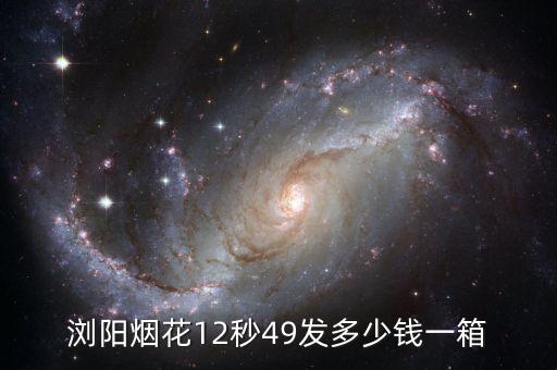 浏阳烟花12秒49发多少钱一箱