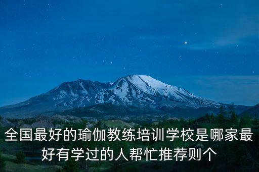全国最好的瑜伽教练培训学校是哪家最好有学过的人帮忙推荐则个