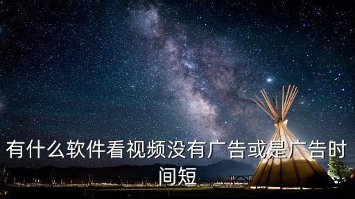 免广告的追剧软件，有什么软件看视频没有广告或是广告时间短