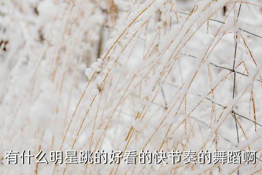 有什么明星跳的好看的快节奏的舞蹈啊