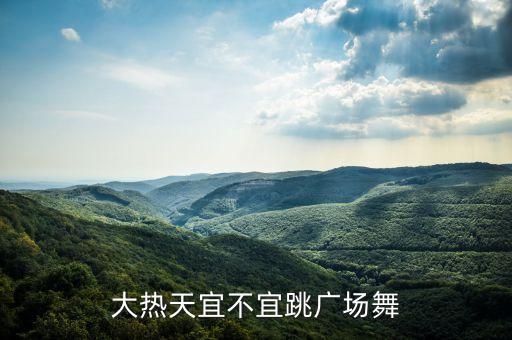 大热天宜不宜跳广场舞