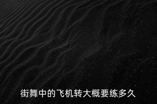 街舞飞机撑多久，街舞的飞机撑要做到什么程度才可以跳风车