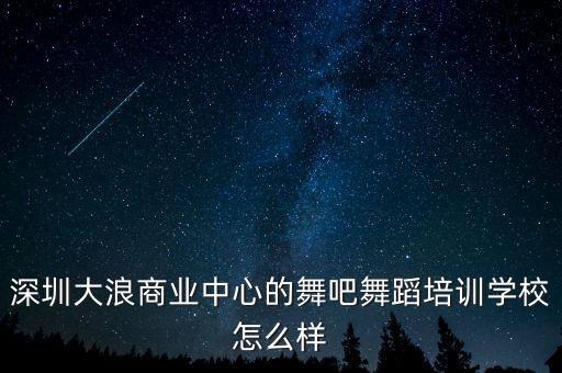 深圳大浪商业中心的舞吧舞蹈培训学校怎么样