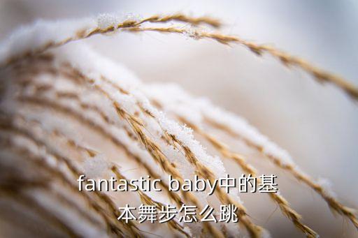 猫咪宝贝的舞怎么跳，fantastic baby中的基本舞步怎么跳