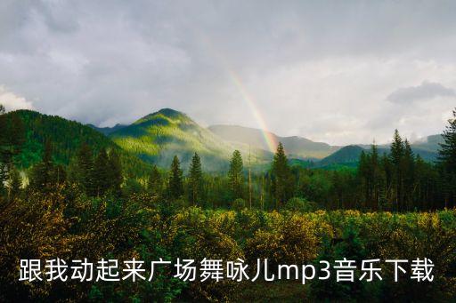 跟我动起来广场舞咏儿mp3音乐下载