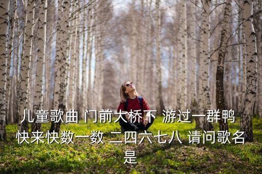 儿童歌曲 门前大桥下 游过一群鸭 快来快数一数 二四六七八 请问歌名是
