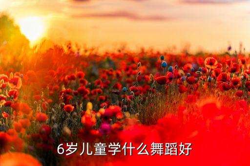 6岁儿童学什么舞蹈好