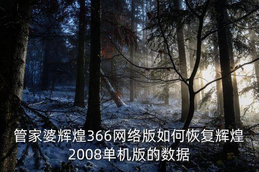 管家婆辉煌366网络版如何恢复辉煌2008单机版的数据