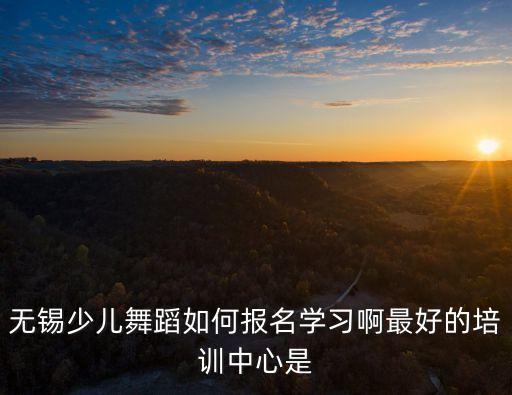无锡少儿舞蹈如何报名学习啊最好的培训中心是
