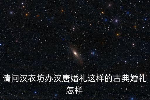 请问汉衣坊办汉唐婚礼这样的古典婚礼怎样