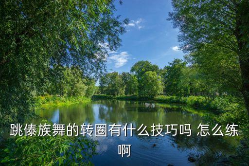 跳傣族舞的转圈有什么技巧吗 怎么练啊