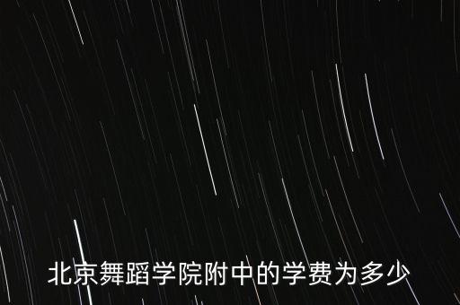 北京舞蹈学院附中的学费为多少