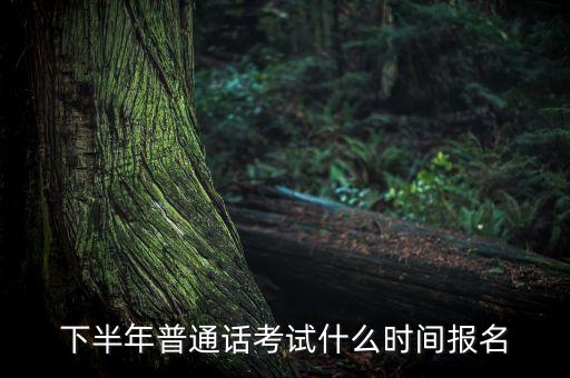 下半年普通话考试什么时间报名
