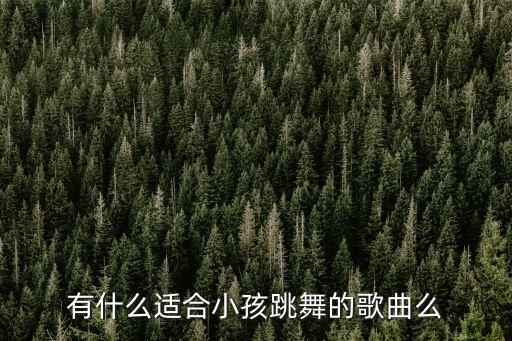 有什么适合小孩跳舞的歌曲么