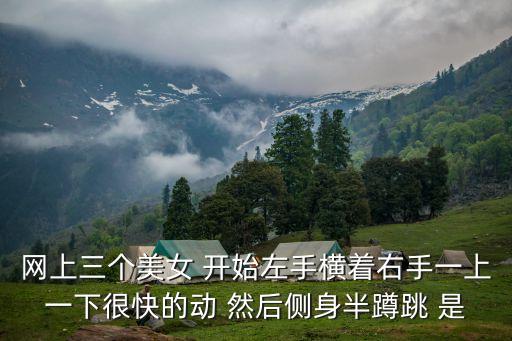 网上三个美女 开始左手横着右手一上一下很快的动 然后侧身半蹲跳 是