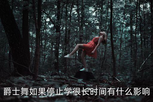 爵士舞如果停止学很长时间有什么影响