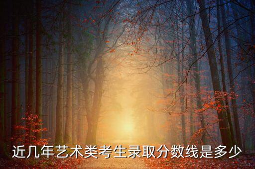 近几年艺术类考生录取分数线是多少