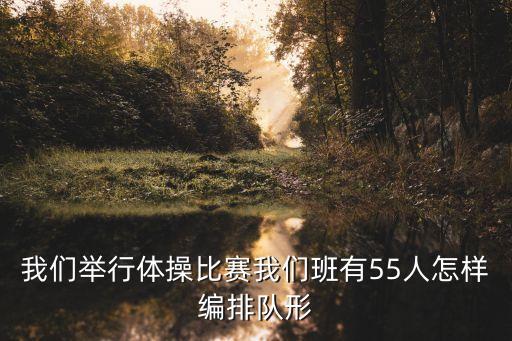 我们举行体操比赛我们班有55人怎样编排队形