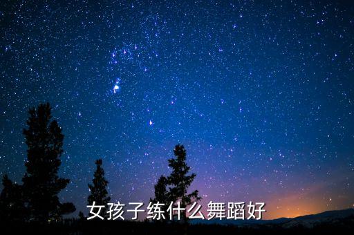 女孩子练什么舞蹈好
