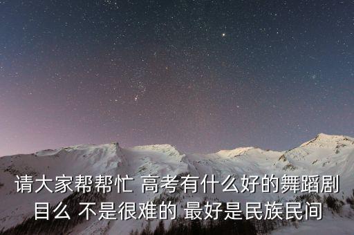 请大家帮帮忙 高考有什么好的舞蹈剧目么 不是很难的 最好是民族民间