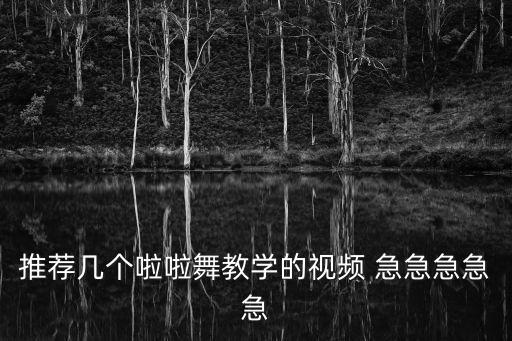 儿童啦啦怎么跳舞视频教学视频教学，推荐几个啦啦舞教学的视频 急急急急急