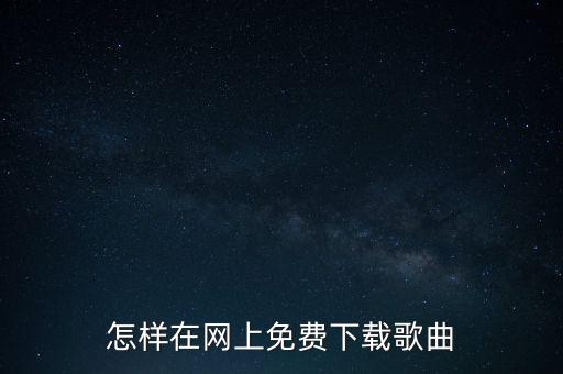 怎样在网上免费下载歌曲