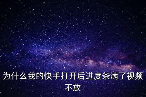 为什么我的快手打开后进度条满了视频不放