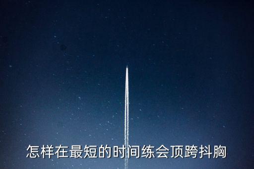 怎样在最短的时间练会顶跨抖胸