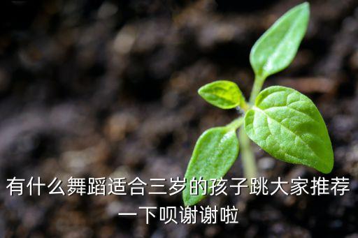 有什么舞蹈适合三岁的孩子跳大家推荐一下呗谢谢啦