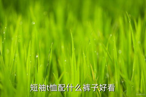 短袖t恤配什么裤子好看