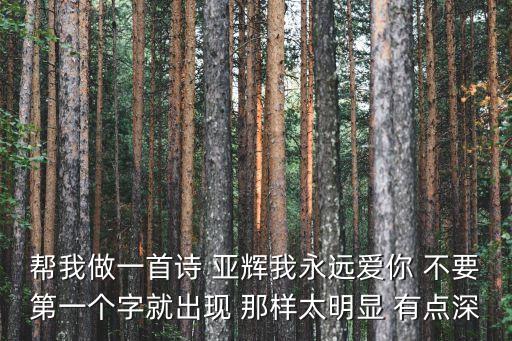 帮我做一首诗 亚辉我永远爱你 不要第一个字就出现 那样太明显 有点深