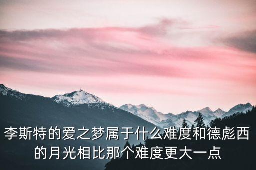 爱之梦和哪个难，请问爱之梦和钟和弄臣哪一个难度更大