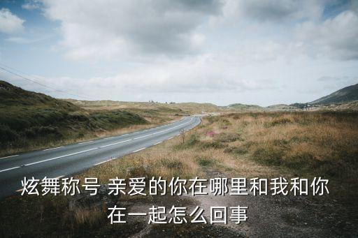 炫舞称号 亲爱的你在哪里和我和你 在一起怎么回事
