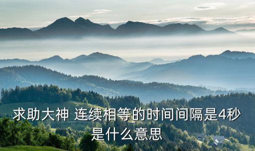 求助大神 连续相等的时间间隔是4秒是什么意思