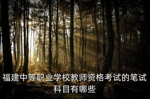 福建中等职业学校教师资格考试的笔试科目有哪些