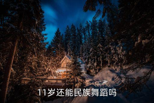 11岁还能民族舞蹈吗