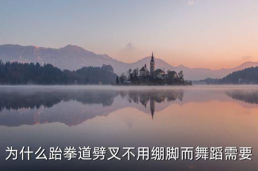 跳舞为什么要绷脚，为什么体操劈叉要绷脚尖跆拳道劈叉要勾脚