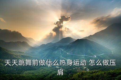 天天跳舞前做什么热身运动 怎么做压肩