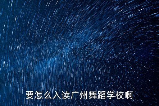 广州舞蹈学院附中招生条件，广艺艺术学院附中舞蹈系成绩得要求是什么会不会被退学