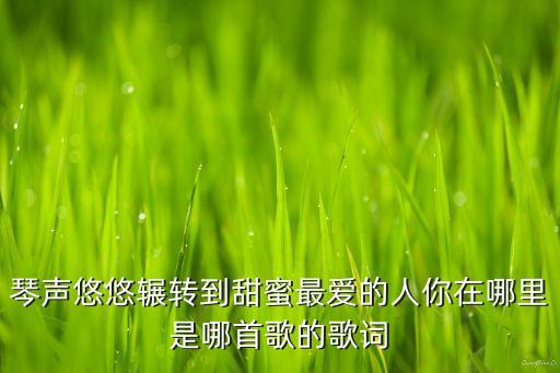 琴声悠悠辗转到甜蜜最爱的人你在哪里是哪首歌的歌词