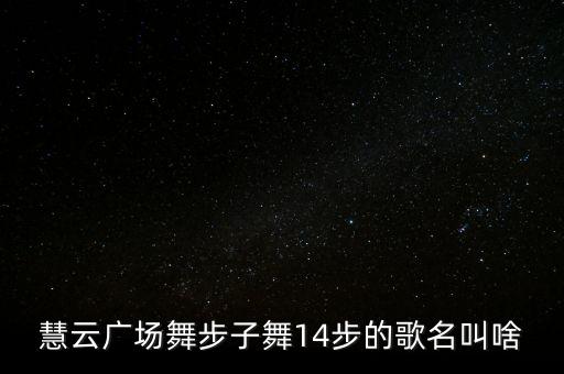 广场舞是什么歌曲名字，慧云广场舞步子舞14步的歌名叫啥