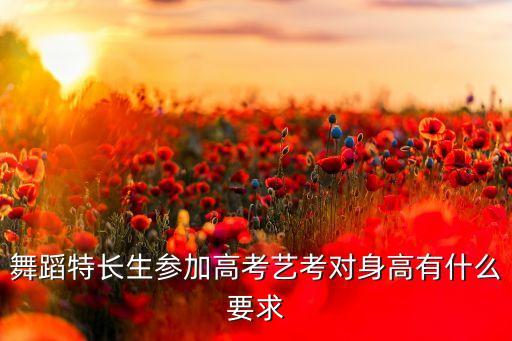 舞蹈特长生参加高考艺考对身高有什么要求