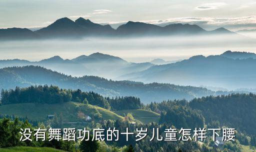 儿童下腰怎么练，怎样教孩子下腰