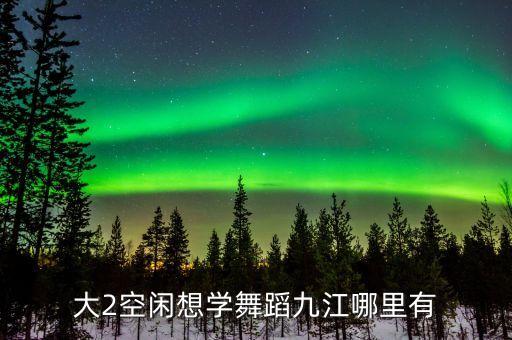 九江可以学跳舞地方在哪里，九江有什么学街舞之爵士的地方