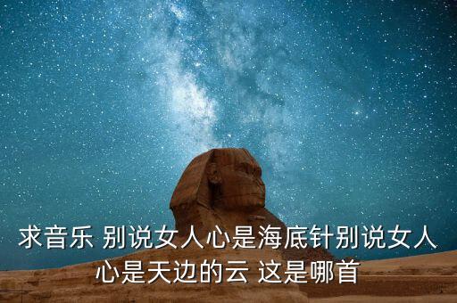 求音乐 别说女人心是海底针别说女人心是天边的云 这是哪首