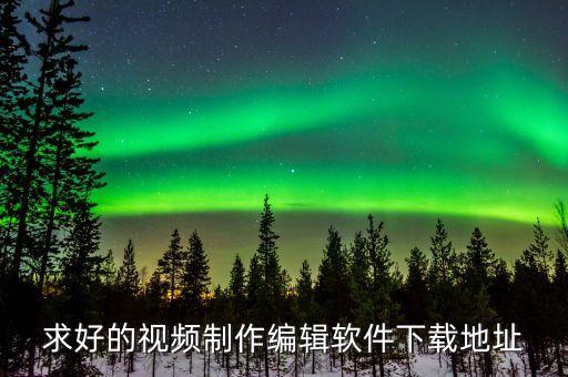 求好的视频制作编辑软件下载地址